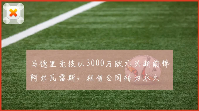 马德里竞技以3000万欧元买断前锋阿尔瓦雷斯，租借合同转为永久